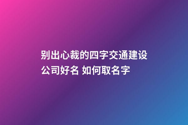 别出心裁的四字交通建设公司好名 如何取名字-第1张-公司起名-玄机派